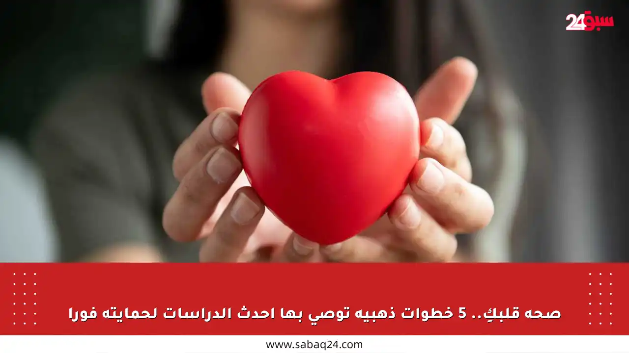 صحة قلبكِ.. 5 خطوات ذهبية توصي بها أحدث الدراسات لحمايته فورا